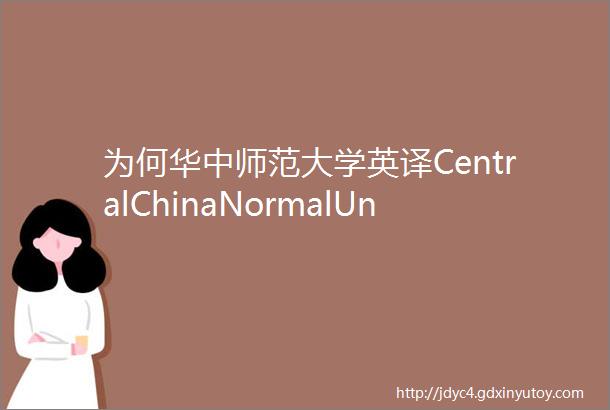 为何华中师范大学英译CentralChinaNormalUniversity高校迷惑译名大赏