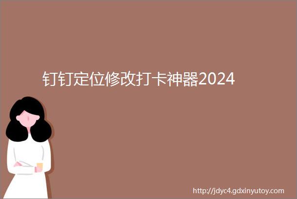 钉钉定位修改打卡神器2024