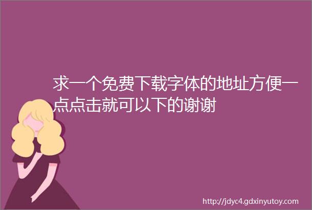 求一个免费下载字体的地址方便一点点击就可以下的谢谢