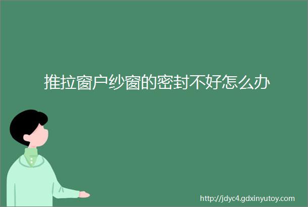 推拉窗户纱窗的密封不好怎么办