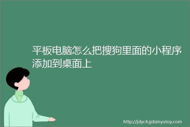 平板电脑怎么把搜狗里面的小程序添加到桌面上