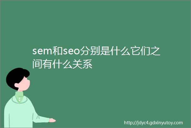 sem和seo分别是什么它们之间有什么关系