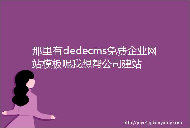 那里有dedecms免费企业网站模板呢我想帮公司建站