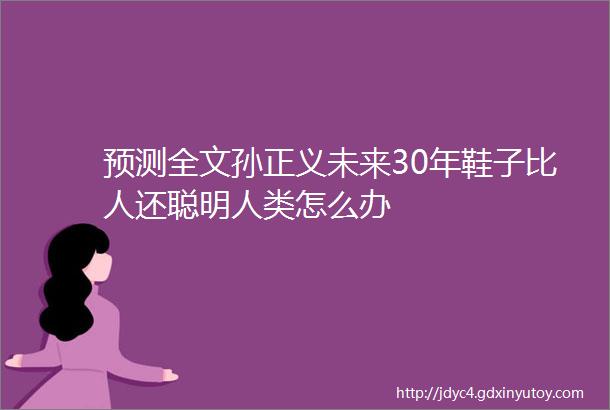 预测全文孙正义未来30年鞋子比人还聪明人类怎么办