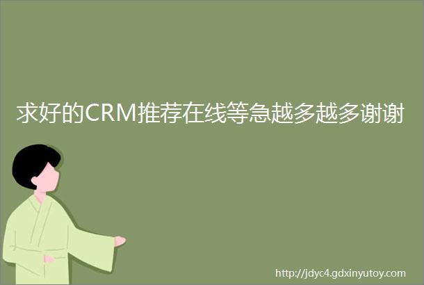 求好的CRM推荐在线等急越多越多谢谢