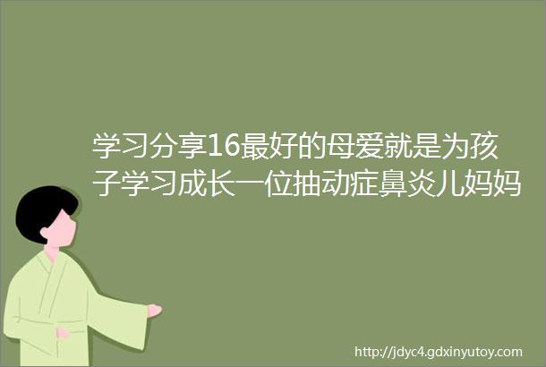 学习分享16最好的母爱就是为孩子学习成长一位抽动症鼻炎儿妈妈的辛酸与努力