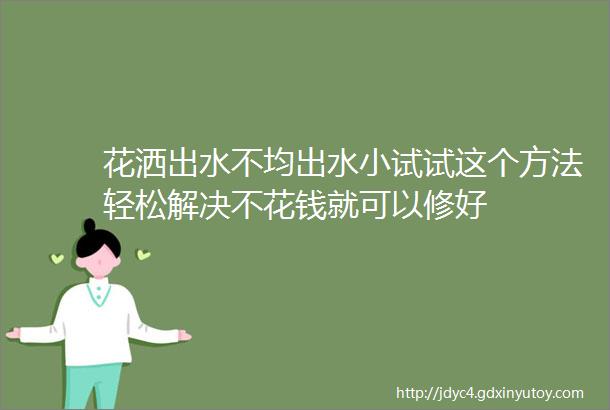 花洒出水不均出水小试试这个方法轻松解决不花钱就可以修好