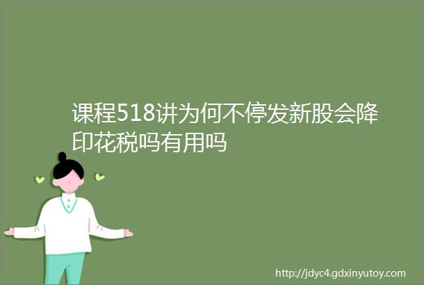 课程518讲为何不停发新股会降印花税吗有用吗