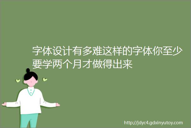 字体设计有多难这样的字体你至少要学两个月才做得出来