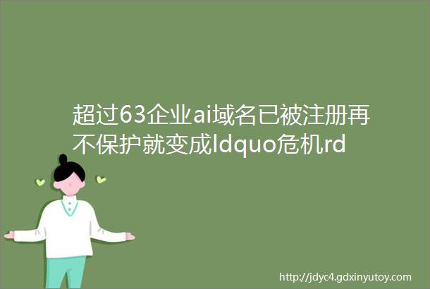 超过63企业ai域名已被注册再不保护就变成ldquo危机rdquo了