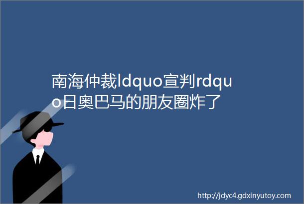 南海仲裁ldquo宣判rdquo日奥巴马的朋友圈炸了