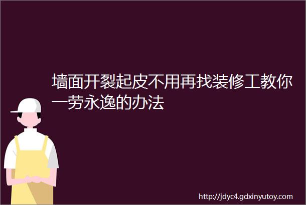 墙面开裂起皮不用再找装修工教你一劳永逸的办法