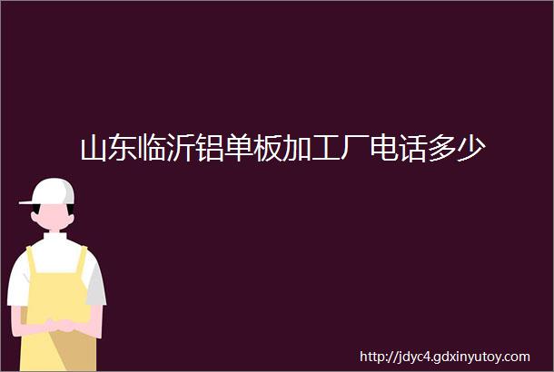 山东临沂铝单板加工厂电话多少