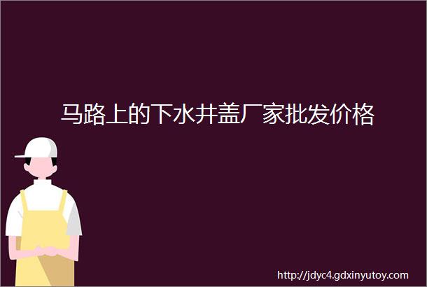 马路上的下水井盖厂家批发价格