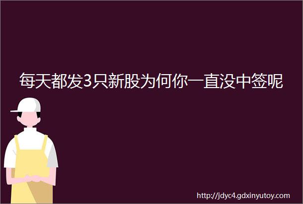 每天都发3只新股为何你一直没中签呢