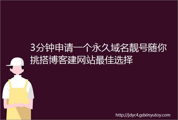 3分钟申请一个永久域名靓号随你挑搭博客建网站最佳选择