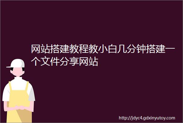 网站搭建教程教小白几分钟搭建一个文件分享网站