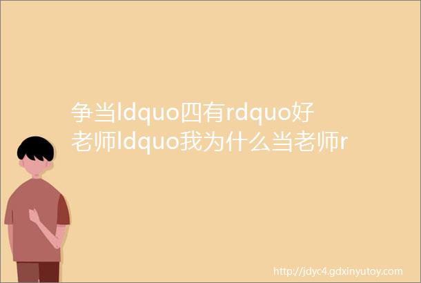 争当ldquo四有rdquo好老师ldquo我为什么当老师rdquo第八期引发热议