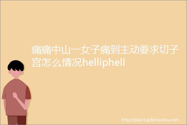 痛痛中山一女子痛到主动要求切子宫怎么情况helliphellip