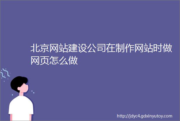 北京网站建设公司在制作网站时做网页怎么做