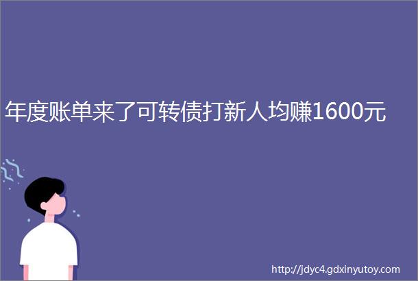 年度账单来了可转债打新人均赚1600元