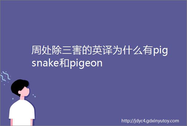 周处除三害的英译为什么有pigsnake和pigeon