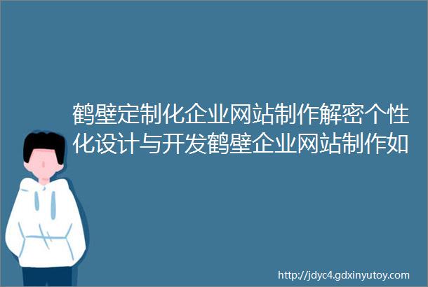 鹤壁定制化企业网站制作解密个性化设计与开发鹤壁企业网站制作如何提升网站的速度和性能