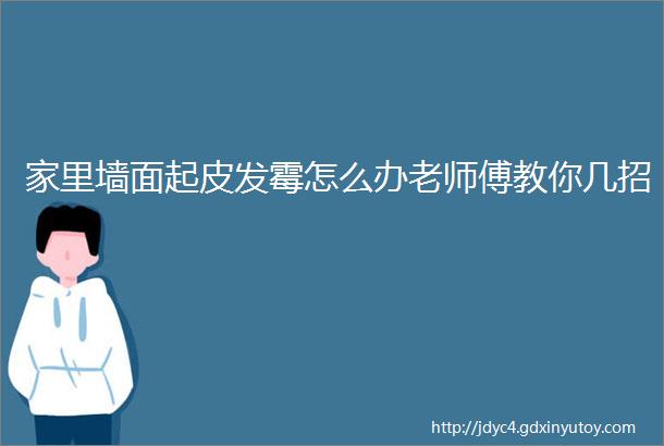 家里墙面起皮发霉怎么办老师傅教你几招