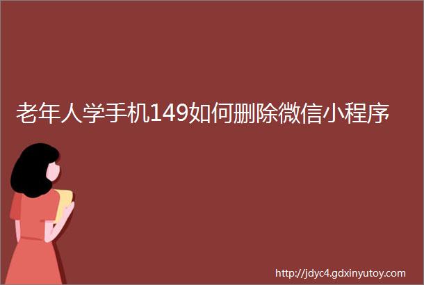 老年人学手机149如何删除微信小程序