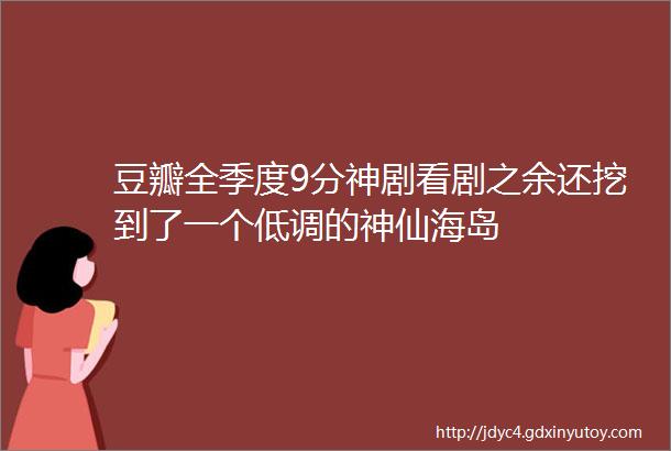 豆瓣全季度9分神剧看剧之余还挖到了一个低调的神仙海岛