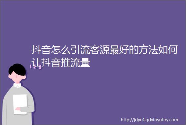 抖音怎么引流客源最好的方法如何让抖音推流量