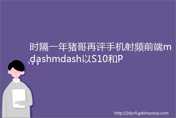 时隔一年猪哥再评手机射频前端mdashmdash以S10和P30Pro为例上