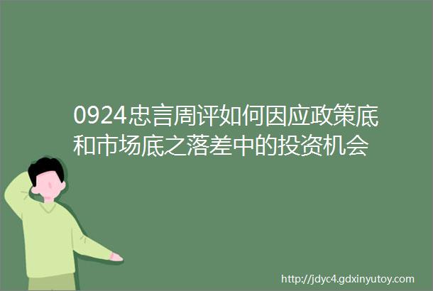 0924忠言周评如何因应政策底和市场底之落差中的投资机会