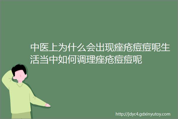 中医上为什么会出现痤疮痘痘呢生活当中如何调理痤疮痘痘呢