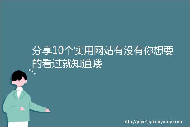 分享10个实用网站有没有你想要的看过就知道喽