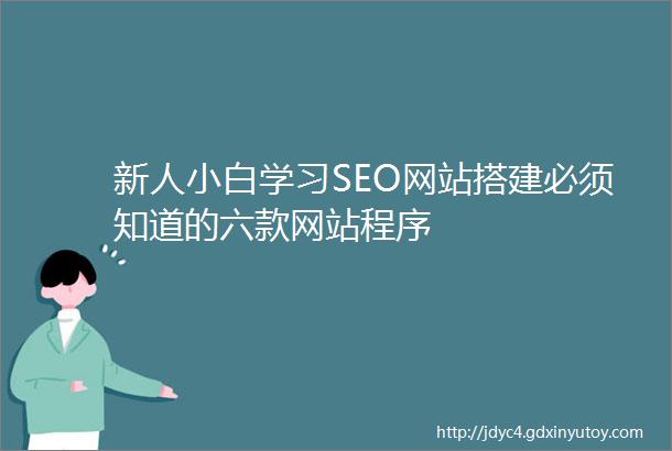 新人小白学习SEO网站搭建必须知道的六款网站程序