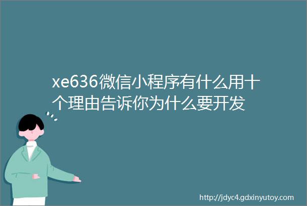 xe636微信小程序有什么用十个理由告诉你为什么要开发