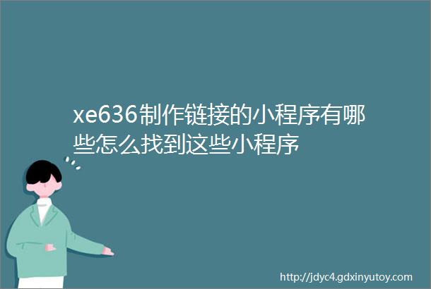 xe636制作链接的小程序有哪些怎么找到这些小程序