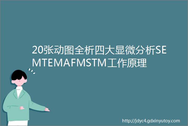 20张动图全析四大显微分析SEMTEMAFMSTM工作原理